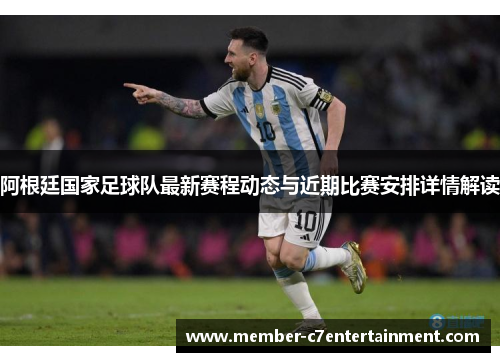 阿根廷国家足球队最新赛程动态与近期比赛安排详情解读