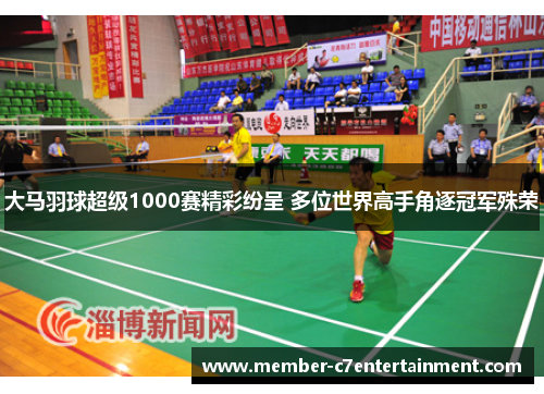 大马羽球超级1000赛精彩纷呈 多位世界高手角逐冠军殊荣