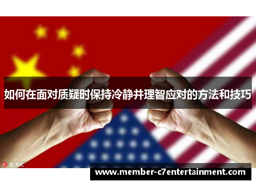 如何在面对质疑时保持冷静并理智应对的方法和技巧