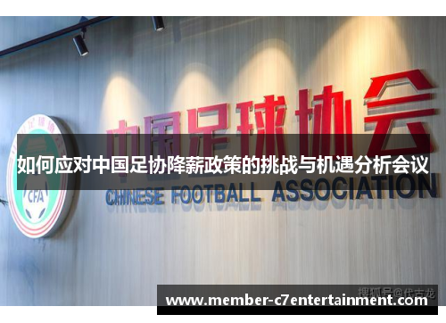 如何应对中国足协降薪政策的挑战与机遇分析会议 如何应对中国足协降薪政策的挑战与机遇分析会议