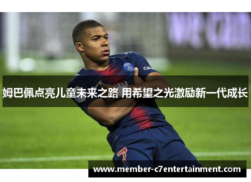 姆巴佩点亮儿童未来之路 用希望之光激励新一代成长 姆巴佩点亮儿童未来之路 用希望之光激励新一代成长