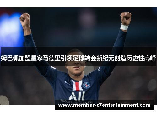 姆巴佩加盟皇家马德里引领足球转会新纪元创造历史性高峰