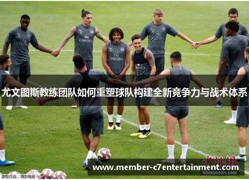 尤文图斯教练团队如何重塑球队构建全新竞争力与战术体系