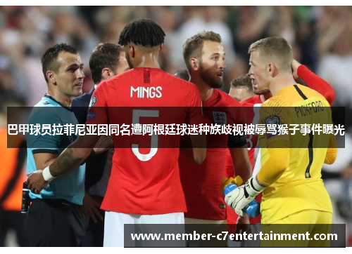 巴甲球员拉菲尼亚因同名遭阿根廷球迷种族歧视被辱骂猴子事件曝光
