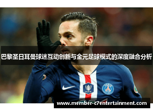 巴黎圣日耳曼球迷互动创新与金元足球模式的深度融合分析