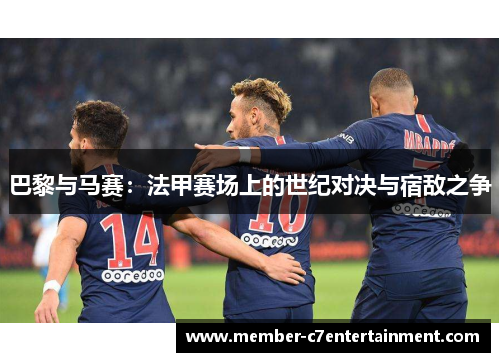 巴黎与马赛：法甲赛场上的世纪对决与宿敌之争