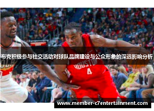 布克积极参与社交活动对球队品牌建设与公众形象的深远影响分析