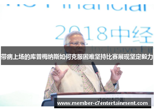 带病上场的库普梅纳斯如何克服困难坚持比赛展现坚定毅力