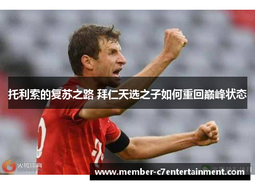 托利索的复苏之路 拜仁天选之子如何重回巅峰状态