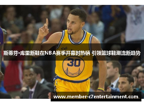 斯蒂芬·库里新鞋在NBA赛季开幕时热销 引领篮球鞋潮流新趋势