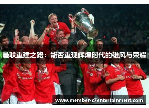 曼联重建之路：能否重现辉煌时代的雄风与荣耀