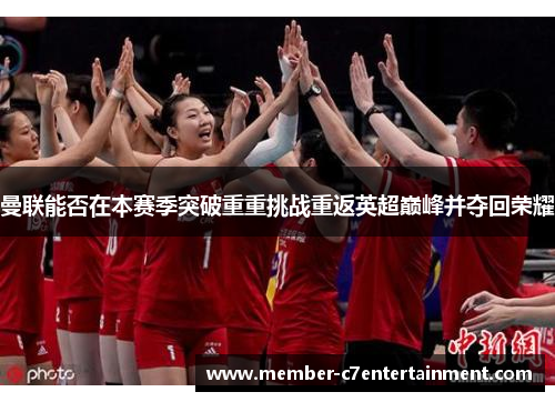 曼联能否在本赛季突破重重挑战重返英超巅峰并夺回荣耀