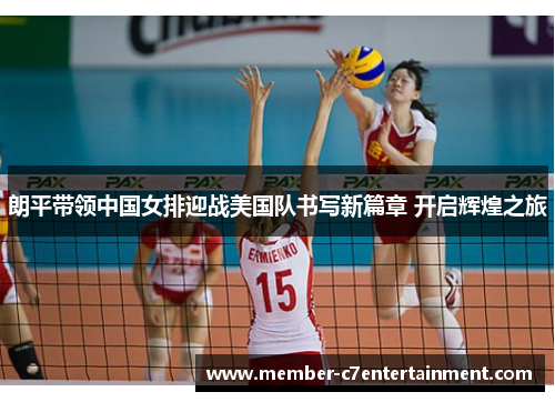 朗平带领中国女排迎战美国队书写新篇章 开启辉煌之旅
