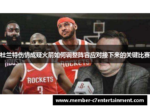 杜兰特伤情成疑火箭如何调整阵容应对接下来的关键比赛
