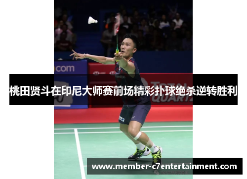 桃田贤斗在印尼大师赛前场精彩扑球绝杀逆转胜利