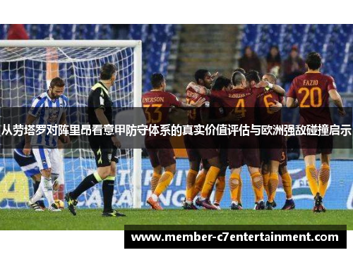 从劳塔罗对阵里昂看意甲防守体系的真实价值评估与欧洲强敌碰撞启示