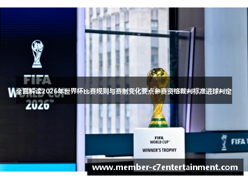 全面解读2026年世界杯比赛规则与赛制变化要点参赛资格裁判标准进球判定