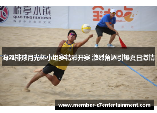 海滩排球月光杯小组赛精彩开赛 激烈角逐引爆夏日激情