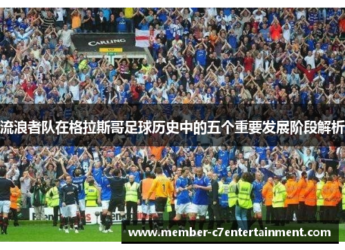 流浪者队在格拉斯哥足球历史中的五个重要发展阶段解析