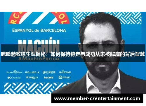 滕哈赫教练生涯揭秘：如何保持稳定与成功从未被解雇的背后智慧