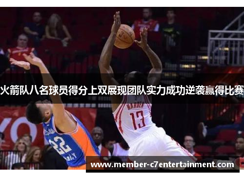 火箭队八名球员得分上双展现团队实力成功逆袭赢得比赛 火箭队八名球员得分上双展现团队实力成功逆袭赢得比赛