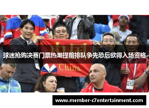 球迷抢购决赛门票热潮提前排队争先恐后欲得入场资格 球迷抢购决赛门票热潮提前排队争先恐后欲得入场资格