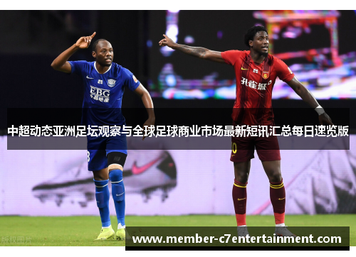 中超动态亚洲足坛观察与全球足球商业市场最新短讯汇总每日速览版