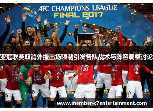 亚冠联赛取消外援出场限制引发各队战术与阵容调整讨论