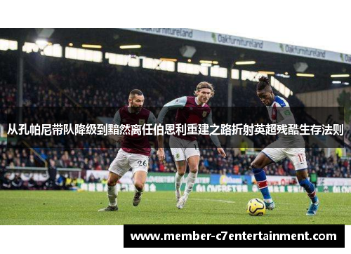 从孔帕尼带队降级到黯然离任伯恩利重建之路折射英超残酷生存法则 从孔帕尼带队降级到黯然离任伯恩利重建之路折射英超残酷生存法则