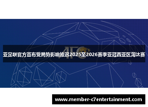 亚足联官方宣布受局势影响推迟2025至2026赛季亚冠西亚区淘汰赛