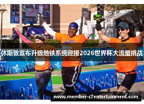 休斯敦宣布升级地铁系统迎接2026世界杯大流量挑战 休斯敦宣布升级地铁系统迎接2026世界杯大流量挑战