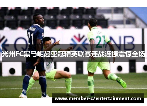 光州FC黑马崛起亚冠精英联赛连战连捷震惊全场 光州FC黑马崛起亚冠精英联赛连战连捷震惊全场