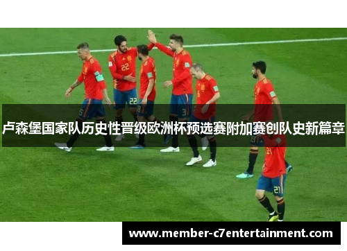 卢森堡国家队历史性晋级欧洲杯预选赛附加赛创队史新篇章