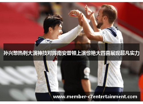 孙兴慜热刺大演神技对阵南安普顿上演惊艳大四喜展现超凡实力