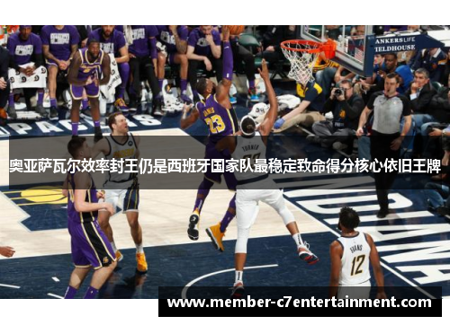 奥亚萨瓦尔效率封王仍是西班牙国家队最稳定致命得分核心依旧王牌