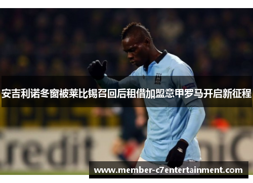 安吉利诺冬窗被莱比锡召回后租借加盟意甲罗马开启新征程 安吉利诺冬窗被莱比锡召回后租借加盟意甲罗马开启新征程