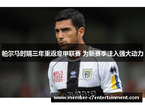 帕尔马时隔三年重返意甲联赛 为新赛季注入强大动力 帕尔马时隔三年重返意甲联赛 为新赛季注入强大动力