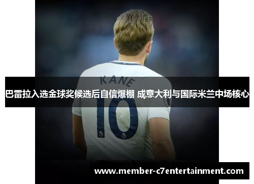 巴雷拉入选金球奖候选后自信爆棚 成意大利与国际米兰中场核心