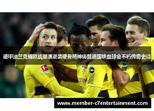德甲法兰克福欧战屡演逆袭硬骨精神铸就德国铁血球会不朽传奇史诗 德甲法兰克福欧战屡演逆袭硬骨精神铸就德国铁血球会不朽传奇史诗