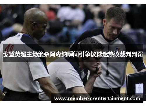 戈登英超主场绝杀阿森纳瞬间引争议球迷热议裁判判罚