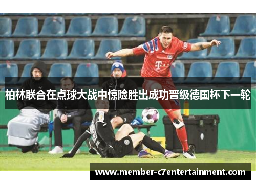 柏林联合在点球大战中惊险胜出成功晋级德国杯下一轮