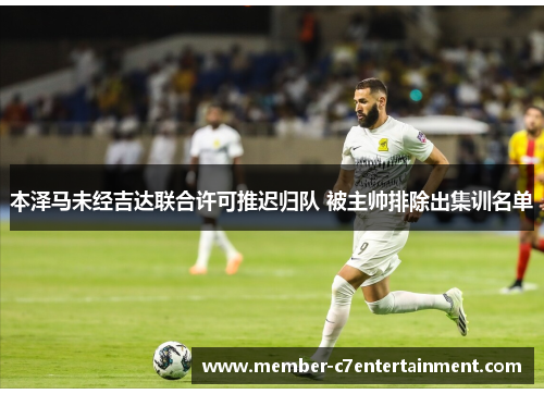 本泽马未经吉达联合许可推迟归队 被主帅排除出集训名单