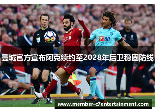 曼城官方宣布阿克续约至2028年后卫稳固防线