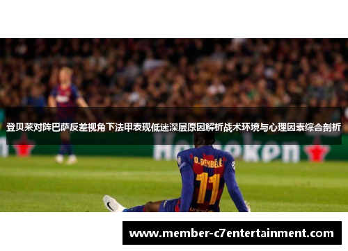 登贝莱对阵巴萨反差视角下法甲表现低迷深层原因解析战术环境与心理因素综合剖析