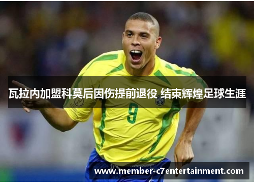 瓦拉内加盟科莫后因伤提前退役 结束辉煌足球生涯