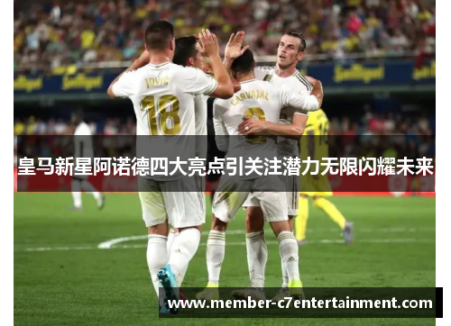 皇马新星阿诺德四大亮点引关注潜力无限闪耀未来