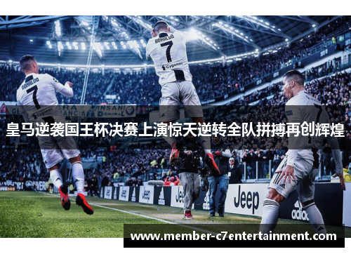皇马逆袭国王杯决赛上演惊天逆转全队拼搏再创辉煌