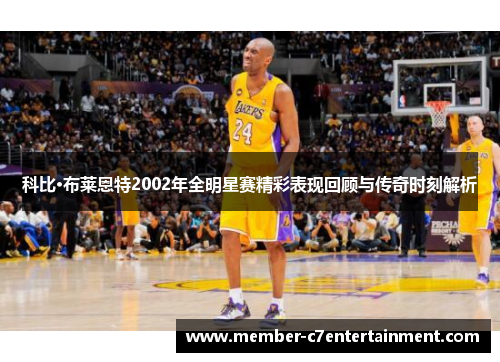 科比·布莱恩特2002年全明星赛精彩表现回顾与传奇时刻解析