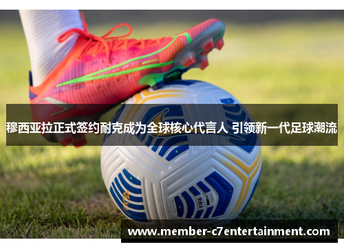 穆西亚拉正式签约耐克成为全球核心代言人 引领新一代足球潮流