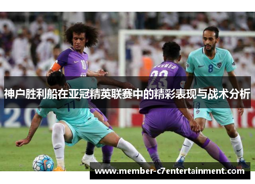 神户胜利船在亚冠精英联赛中的精彩表现与战术分析
